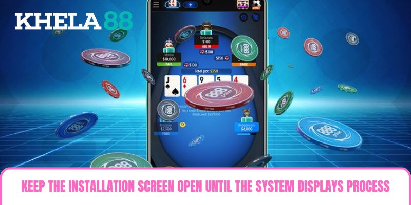 Keep the installation screen open until the system displays process completion Keep the installation screen open until the system displays process completion